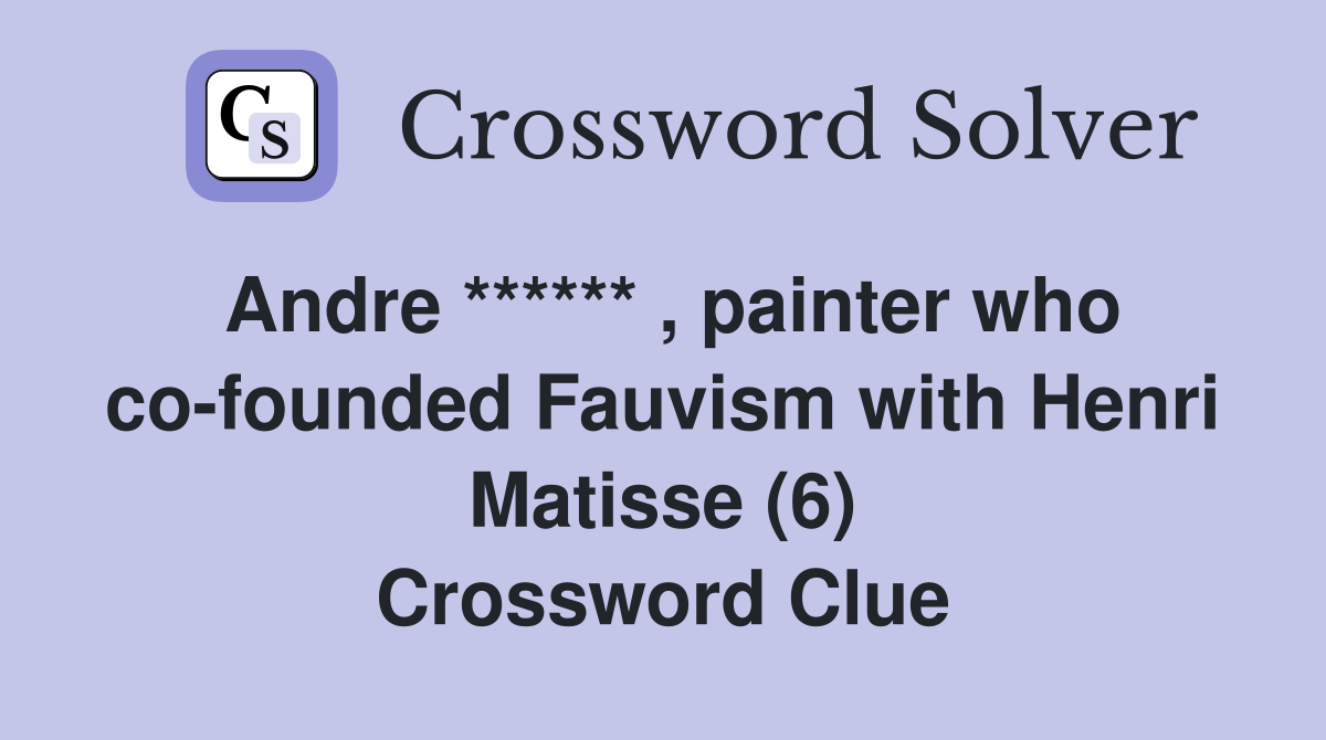 Andre ****** , painter who cofounded Fauvism with Henri Matisse (6